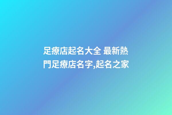 足療店起名大全 最新熱門足療店名字,起名之家